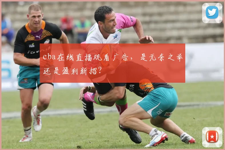 cba在线直播观看广告，是无奈之举还是盈利新招？