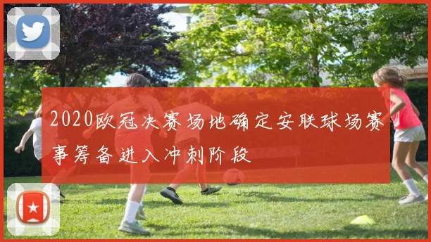 2020欧冠决赛场地确定安联球场赛事筹备进入冲刺阶段