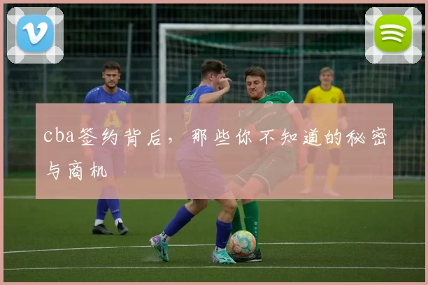 cba签约背后，那些你不知道的秘密与商机