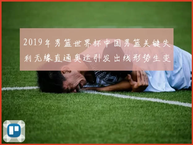 2019年男篮世界杯中国男篮关键失利无缘直通奥运引发出线形势生变