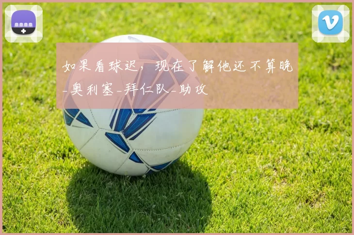 如果看球迟,现在了解他还不算晚_奥利塞_拜仁队_助攻