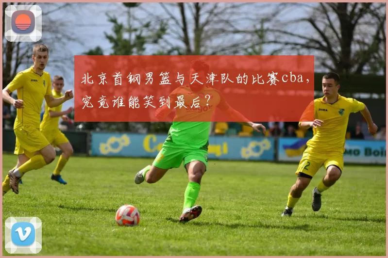 北京首钢男篮与天津队的比赛cba，究竟谁能笑到最后？