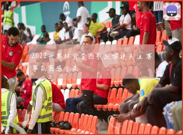 2022世界杯背景图引发球迷关注 赛事氛围感十足