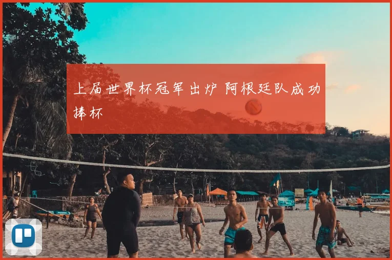 上届世界杯冠军出炉 阿根廷队成功捧杯