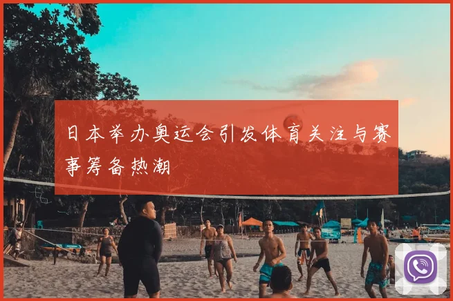 日本举办奥运会引发体育关注与赛事筹备热潮