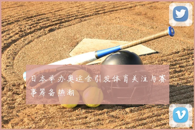 日本举办奥运会引发体育关注与赛事筹备热潮