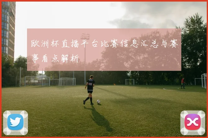 欧洲杯直播平台比赛信息汇总与赛事看点解析