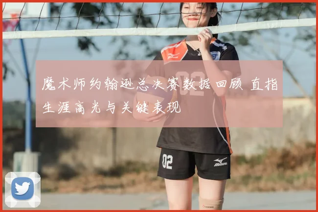 魔术师约翰逊总决赛数据回顾 直指生涯高光与关键表现