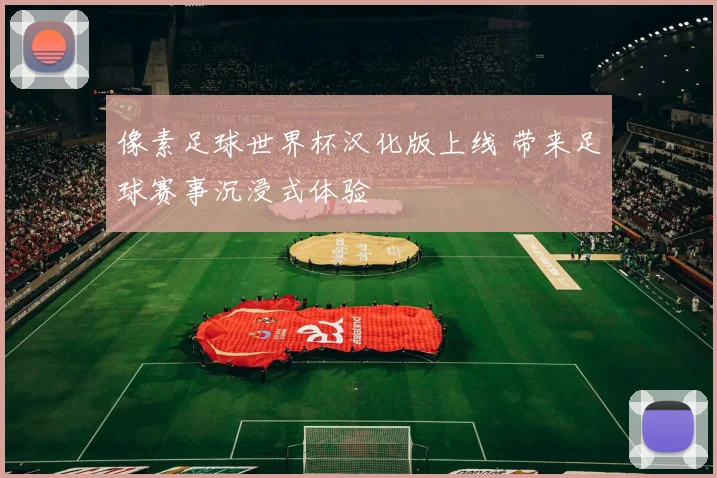 像素足球世界杯汉化版上线 带来足球赛事沉浸式体验